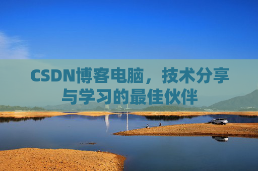 CSDN博客电脑，技术分享与学习的最佳伙伴